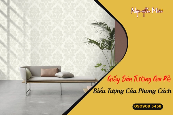 Giấy Dán Tường Giá Rẻ, Biểu Tượng Của Phong Cách Sống Không Lỗi Mốt