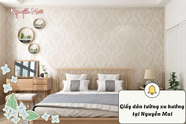 Nội Thất Nguyễn Mai - Địa chỉ cung cấp giấy dán tường xu hướng tại TP.HCM